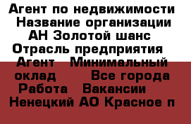 Агент по недвижимости › Название организации ­ АН Золотой шанс › Отрасль предприятия ­ Агент › Минимальный оклад ­ 1 - Все города Работа » Вакансии   . Ненецкий АО,Красное п.